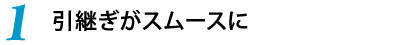 1.引継ぎがスムースに