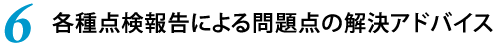 6.各種点検報告による問題点の解決アドバイス