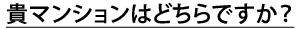 貴マンションはどちらですか？