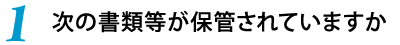 1.次の書類等が保管されていますか